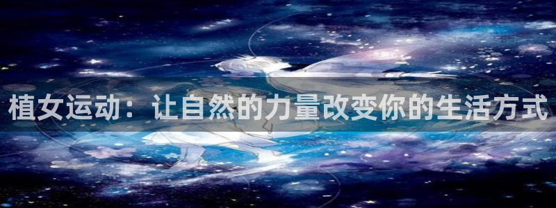 征途国际集团官网首页网址：植女运动：让自然的力量改变