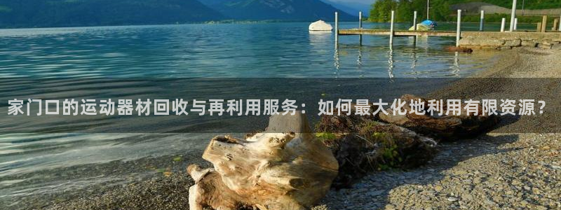征途国际注册：家门口的运动器材回收与再利用服务：如何最大化地