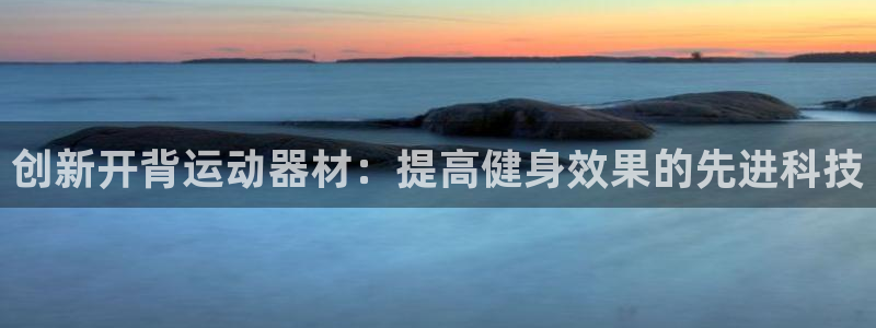 征途国际娱乐是那个系列的台子：创新开背运动器材：提高