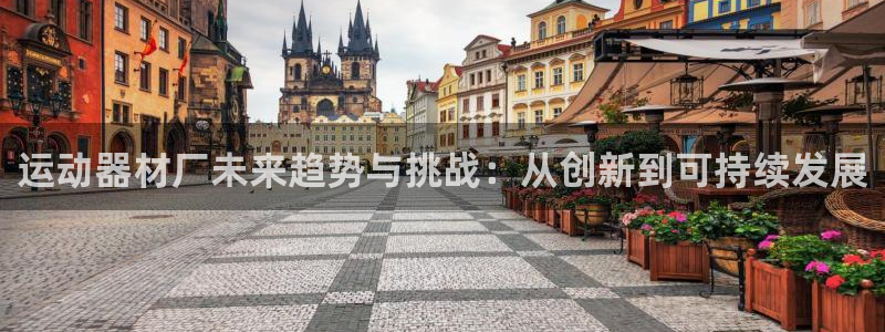 征途国际平台注册要钱吗：运动器材厂未来趋势与挑战：从