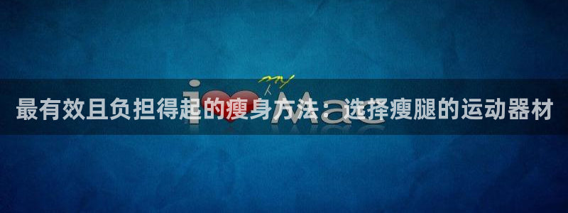 征途国际五金厂：最有效且负担得起的瘦身方法：选择瘦腿