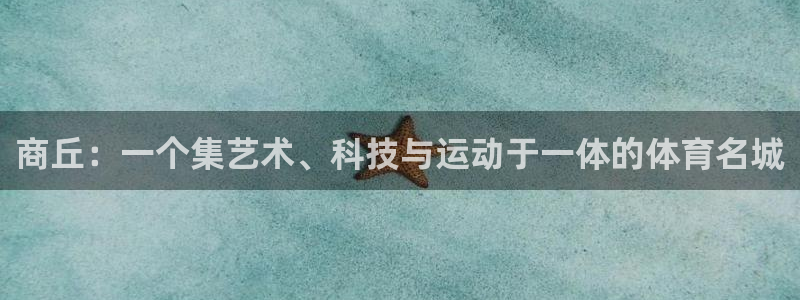 征途国际平台APP：商丘：一个集艺术、科技与运动于一
