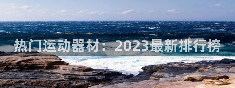 征途国际招商电话号码是多少：热门运动器材：2023最