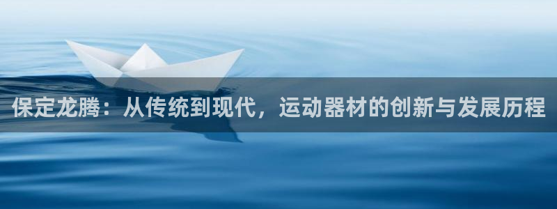 征途国际招商电话地址是多少：保定龙腾：从传统到现代，运动器材