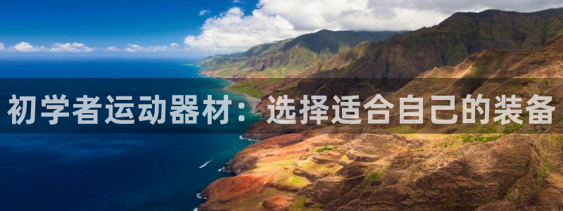 征途国际集团官网网址：初学者运动器材：选择适合自己的装备