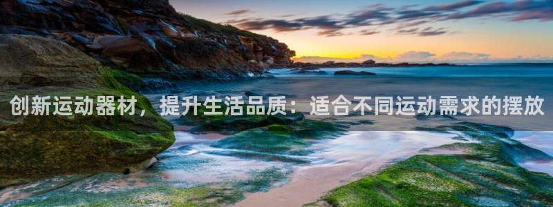 征途国际平台注册要钱吗：创新运动器材，提升生活品质：适合不同