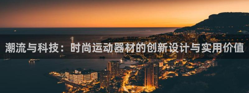 征途国际官网：潮流与科技：时尚运动器材的创新设计与实